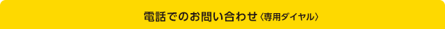 電話でのお問い合わせ〈専用ダイヤル〉