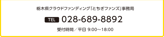 栃木県クラウドファンディング「とちぎファンズ」事務局 028-689-8892 受付時間／平日 9:00〜18:00