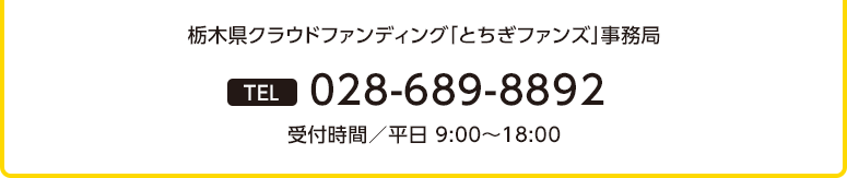 栃木県クラウドファンディング「とちぎファンズ」事務局 028-689-8892 受付時間/平日 9:00〜18:00